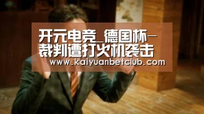 开元电竞_德国杯-裁判遭打火机袭击后退场 比赛被迫中断(图2) 开元体育