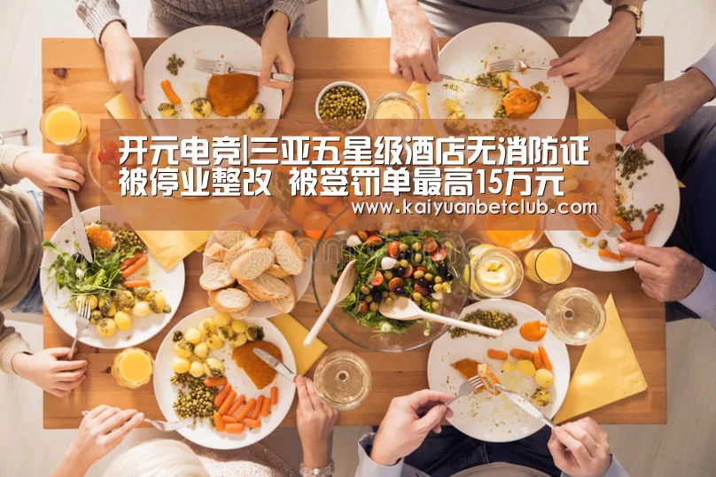 开元电竞|三亚五星级酒店无消防证被停业整改 被签罚单最高15万元(图1) 开元官方